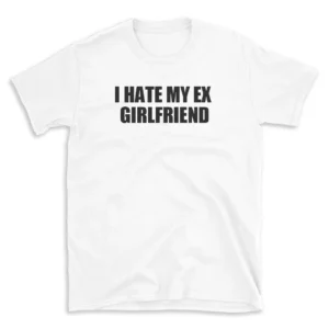 I HATE MY EX GIRLFRIEND - White T-shirt for Men and Women - Black Quote Text Design - Soft Cotton Graphic Tee - Comfortable Unisex T-Shirt