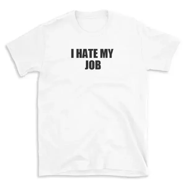 I HATE MY JOB - White T-shirt for Men and Women - Black Quote Text Design - Soft Cotton Graphic Tee - Comfortable Unisex T-Shirt