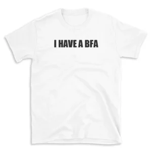 I HAVE A BFA - White T-shirt for Men and Women - Black Quote Text Design - Soft Cotton Graphic Tee - Comfortable Unisex T-Shirt