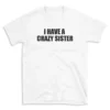 I HAVE A CRAZY SISTER - White T-shirt for Men and Women - Black Quote Text Design - Soft Cotton Graphic Tee - Comfortable Unisex T-Shirt