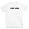 I HAVE A GUN - White T-shirt for Men and Women - Black Quote Text Design - Soft Cotton Graphic Tee - Comfortable Unisex T-Shirt