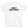 I HAVE A SMALL WIENER - White T-shirt for Men and Women - Black Quote Text Design - Soft Cotton Graphic Tee - Comfortable Unisex T-Shirt