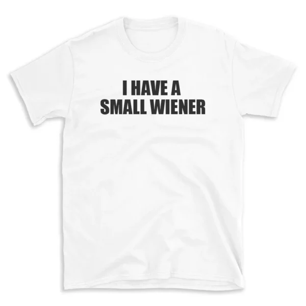 I HAVE A SMALL WIENER - White T-shirt for Men and Women - Black Quote Text Design - Soft Cotton Graphic Tee - Comfortable Unisex T-Shirt