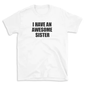 I HAVE AN AWESOME SISTER - White T-shirt for Men and Women - Black Quote Text Design - Soft Cotton Graphic Tee - Comfortable Unisex T-Shirt