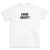 I HAVE ANXIETY - White T-shirt for Men and Women - Black Quote Text Design - Soft Cotton Graphic Tee - Comfortable Unisex T-Shirt