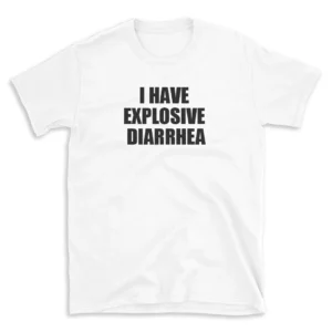 I HAVE EXPLOSIVE DIARRHEA - White T-shirt for Men and Women - Black Quote Text Design - Soft Cotton Graphic Tee - Comfortable Unisex T-Shirt