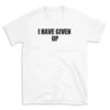 I HAVE GIVEN UP - White T-shirt for Men and Women - Black Quote Text Design - Soft Cotton Graphic Tee - Comfortable Unisex T-Shirt