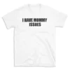 I HAVE MOMMY ISSUES - White T-shirt for Men and Women - Black Quote Text Design - Soft Cotton Graphic Tee - Comfortable Unisex T-Shirt