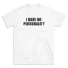 I HAVE NO PERSONALITY - White T-shirt for Men and Women - Black Quote Text Design - Soft Cotton Graphic Tee - Comfortable Unisex T-Shirt