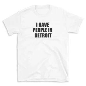 I HAVE PEOPLE IN DETROIT - White T-shirt for Men and Women - Black Quote Text Design - Soft Cotton Graphic Tee - Comfortable Unisex T-Shirt