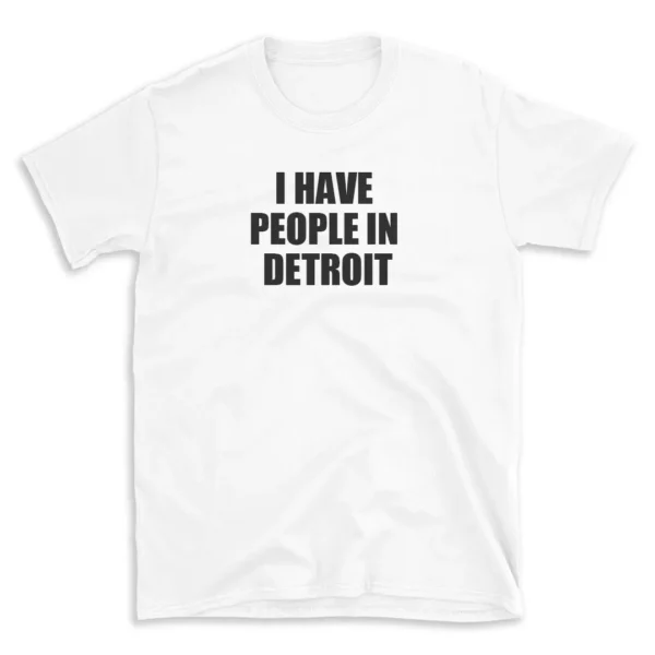 I HAVE PEOPLE IN DETROIT - White T-shirt for Men and Women - Black Quote Text Design - Soft Cotton Graphic Tee - Comfortable Unisex T-Shirt