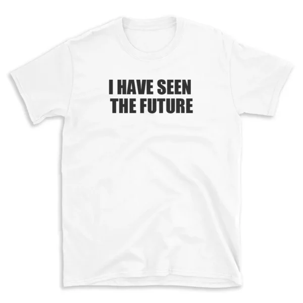 I HAVE SEEN THE FUTURE - White T-shirt for Men and Women - Black Quote Text Design - Soft Cotton Graphic Tee - Comfortable Unisex T-Shirt