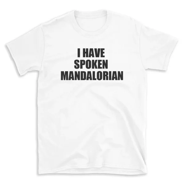 I HAVE SPOKEN MANDALORIAN - White T-shirt for Men and Women - Black Quote Text Design - Soft Cotton Graphic Tee - Comfortable Unisex T-Shirt