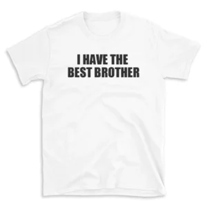 I HAVE THE BEST BROTHER - White T-shirt for Men and Women - Black Quote Text Design - Soft Cotton Graphic Tee - Comfortable Unisex T-Shirt