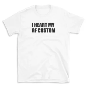 I HEART MY GF CUSTOM - White T-shirt for Men and Women - Black Quote Text Design - Soft Cotton Graphic Tee - Comfortable Unisex T-Shirt