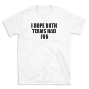 I HOPE BOTH TEAMS HAD FUN - White T-shirt for Men and Women - Black Quote Text Design - Soft Cotton Graphic Tee - Comfortable Unisex T-Shirt