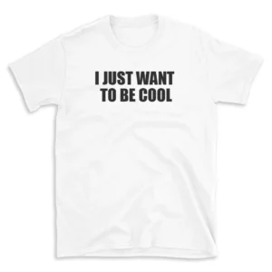 I JUST WANT TO BE COOL - White T-shirt for Men and Women - Black Quote Text Design - Soft Cotton Graphic Tee - Comfortable Unisex T-Shirt