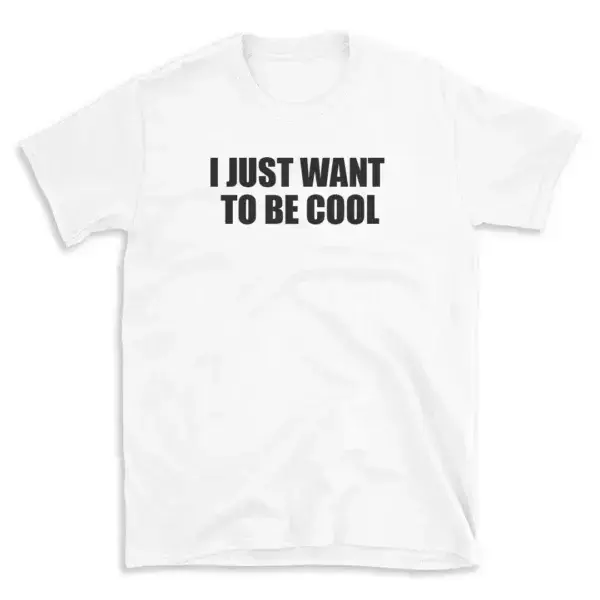 I JUST WANT TO BE COOL - White T-shirt for Men and Women - Black Quote Text Design - Soft Cotton Graphic Tee - Comfortable Unisex T-Shirt