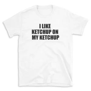 I LIKE KETCHUP ON MY KETCHUP - White T-shirt for Men and Women - Black Quote Text Design - Soft Cotton Graphic Tee - Comfortable Unisex T-Shirt