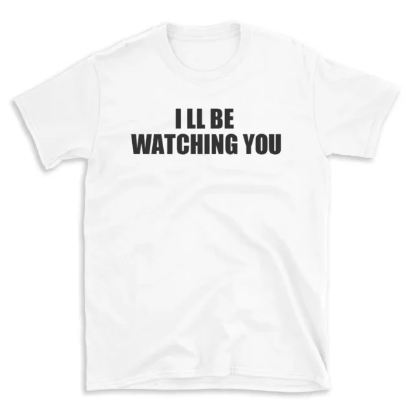 I LL BE WATCHING YOU - White T-shirt for Men and Women - Black Quote Text Design - Soft Cotton Graphic Tee - Comfortable Unisex T-Shirt