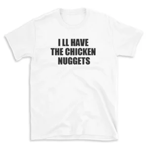 I LL HAVE THE CHICKEN NUGGETS - White T-shirt for Men and Women - Black Quote Text Design - Soft Cotton Graphic Tee - Comfortable Unisex T-Shirt