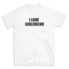 I LOVE GIRLFRIEND - White T-shirt for Men and Women - Black Quote Text Design - Soft Cotton Graphic Tee - Comfortable Unisex T-Shirt