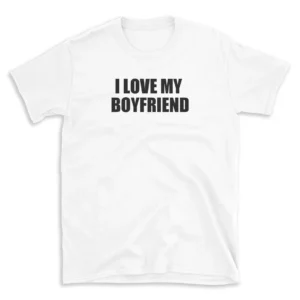 I LOVE MY BOYFRIEND - White T-shirt for Men and Women - Black Quote Text Design - Soft Cotton Graphic Tee - Comfortable Unisex T-Shirt