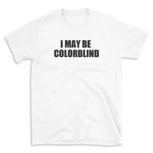 I MAY BE COLORBLIND - White T-shirt for Men and Women - Black Quote Text Design - Soft Cotton Graphic Tee - Comfortable Unisex T-Shirt