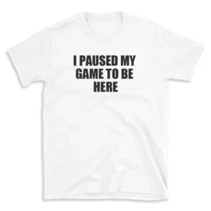 I PAUSED MY GAME TO BE HERE - White T-shirt for Men and Women - Black Quote Text Design - Soft Cotton Graphic Tee - Comfortable Unisex T-Shirt