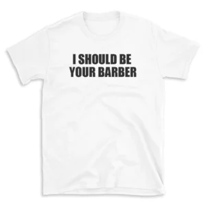 I SHOULD BE YOUR BARBER - White T-shirt for Men and Women - Black Quote Text Design - Soft Cotton Graphic Tee - Comfortable Unisex T-Shirt