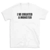 I VE CREATED A MONSTER - White T-shirt for Men and Women - Black Quote Text Design - Soft Cotton Graphic Tee - Comfortable Unisex T-Shirt