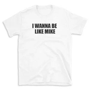 I WANNA BE LIKE MIKE - White T-shirt for Men and Women - Black Quote Text Design - Soft Cotton Graphic Tee - Comfortable Unisex T-Shirt