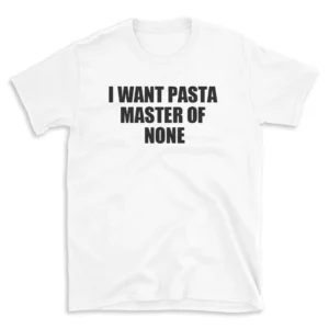 I WANT PASTA MASTER OF NONE - White T-shirt for Men and Women - Black Quote Text Design - Soft Cotton Graphic Tee - Comfortable Unisex T-Shirt