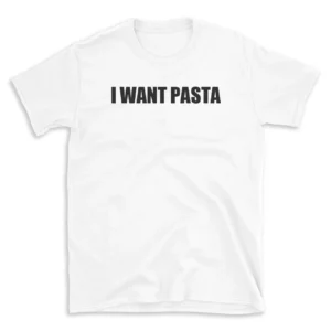 I WANT PASTA - White T-shirt for Men and Women - Black Quote Text Design - Soft Cotton Graphic Tee - Comfortable Unisex T-Shirt