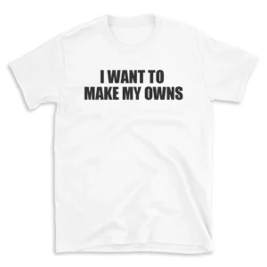 I WANT TO MAKE MY OWNS - White T-shirt for Men and Women - Black Quote Text Design - Soft Cotton Graphic Tee - Comfortable Unisex T-Shirt