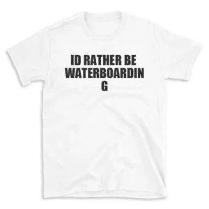 ID RATHER BE WATERBOARDING - White T-shirt for Men and Women - Black Quote Text Design - Soft Cotton Graphic Tee - Comfortable Unisex T-Shirt