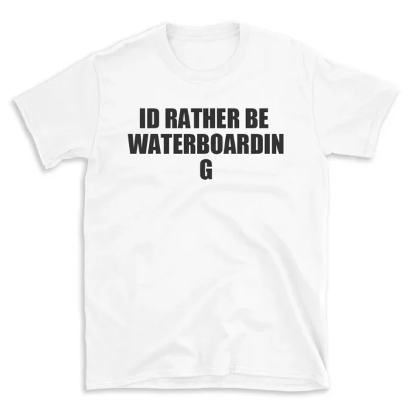 ID RATHER BE WATERBOARDING - White T-shirt for Men and Women - Black Quote Text Design - Soft Cotton Graphic Tee - Comfortable Unisex T-Shirt