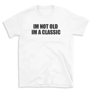 IM NOT OLD IM A CLASSIC - White T-shirt for Men and Women - Black Quote Text Design - Soft Cotton Graphic Tee - Comfortable Unisex T-Shirt