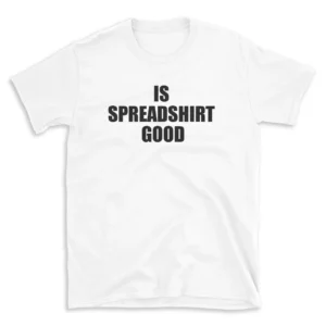 IS SPREADSHIRT GOOD - White T-shirt for Men and Women - Black Quote Text Design - Soft Cotton Graphic Tee - Comfortable Unisex T-Shirt