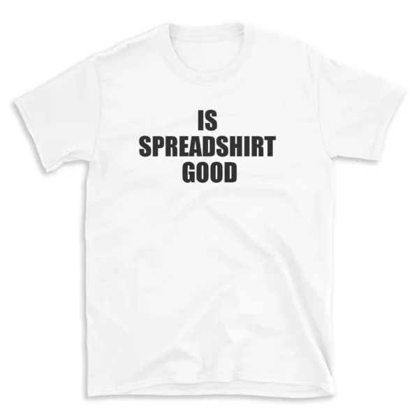 IS SPREADSHIRT GOOD - White T-shirt for Men and Women - Black Quote Text Design - Soft Cotton Graphic Tee - Comfortable Unisex T-Shirt