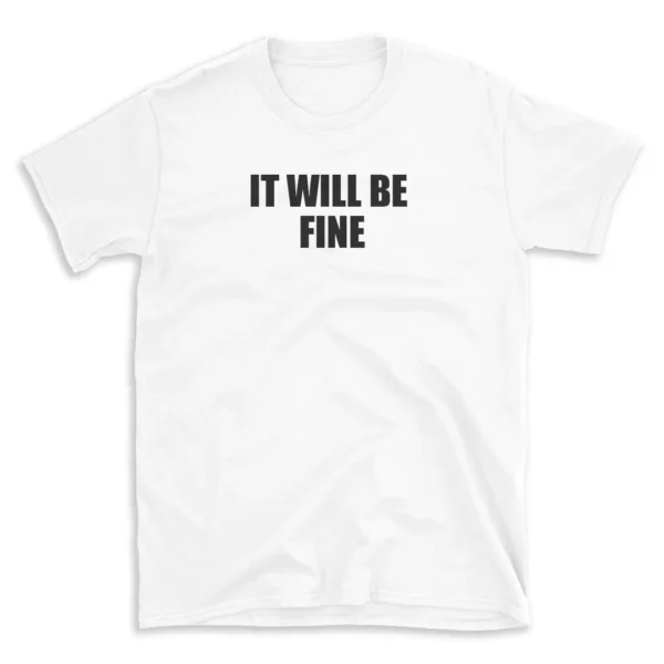 IT WILL BE FINE - White T-shirt for Men and Women - Black Quote Text Design - Soft Cotton Graphic Tee - Comfortable Unisex T-Shirt