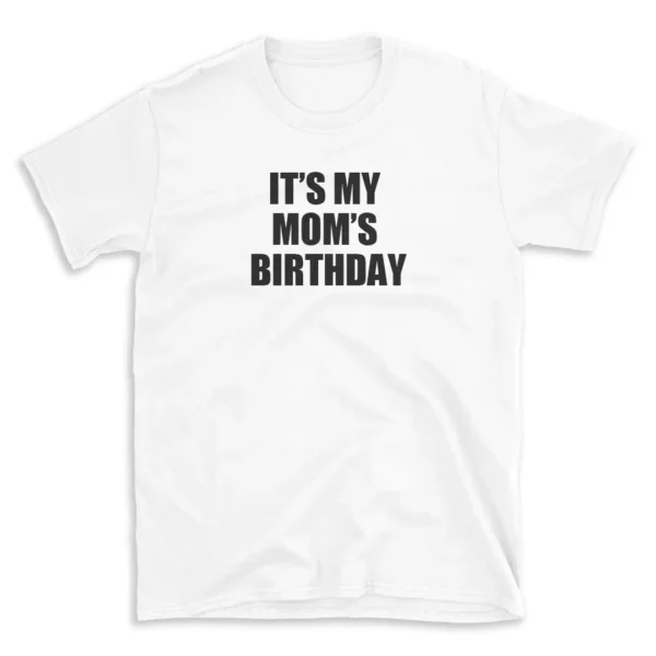 IT'S MY MOM'S BIRTHDAY - White T-shirt for Men and Women - Black Quote Text Design - Soft Cotton Graphic Tee - Comfortable Unisex T-Shirt