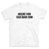 JOLENE YOU CAN HAVE HIM - White T-shirt for Men and Women - Black Quote Text Design - Soft Cotton Graphic Tee - Comfortable Unisex T-Shirt