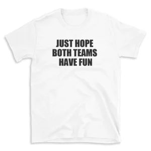 JUST HOPE BOTH TEAMS HAVE FUN - White T-shirt for Men and Women - Black Quote Text Design - Soft Cotton Graphic Tee - Comfortable Unisex T-Shirt