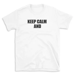 KEEP CALM AND - White T-shirt for Men and Women - Black Quote Text Design - Soft Cotton Graphic Tee - Comfortable Unisex T-Shirt