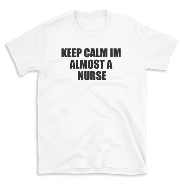 KEEP CALM IM ALMOST A NURSE - White T-shirt for Men and Women - Black Quote Text Design - Soft Cotton Graphic Tee - Comfortable Unisex T-Shirt