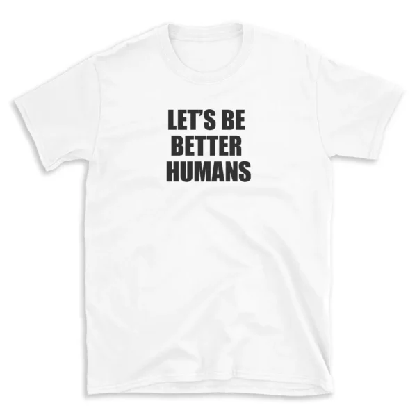 LET'S BE BETTER HUMANS - White T-shirt for Men and Women - Black Quote Text Design - Soft Cotton Graphic Tee - Comfortable Unisex T-Shirt