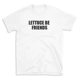 LETTUCE BE FRIENDS - White T-shirt for Men and Women - Black Quote Text Design - Soft Cotton Graphic Tee - Comfortable Unisex T-Shirt