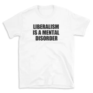 LIBERALISM IS A MENTAL DISORDER - White T-shirt for Men and Women - Black Quote Text Design - Soft Cotton Graphic Tee - Comfortable Unisex T-Shirt