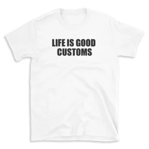 LIFE IS GOOD CUSTOMS - White T-shirt for Men and Women - Black Quote Text Design - Soft Cotton Graphic Tee - Comfortable Unisex T-Shirt